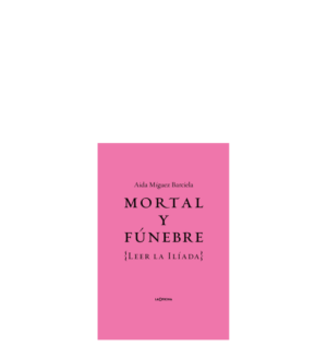 Mortal y fúnebre (Leer la Ilíada)